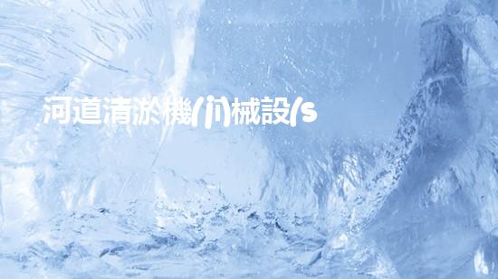 河道清淤機(jī)械設(shè)計(jì)：創(chuàng)新科技助力水環(huán)境治理，誰(shuí)是最強(qiáng)河道清道夫？